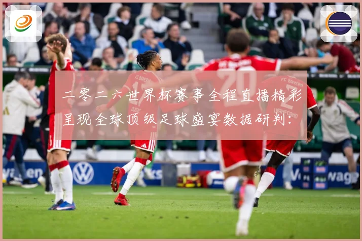 二零二六世界杯赛事全程直播精彩呈现全球顶级足球盛宴数据研判：最新赛事动态与深度分析