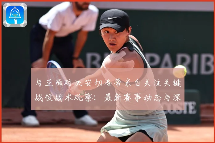 与正面对决安切洛蒂亲自关注关键战役战术观察：最新赛事动态与深度分析