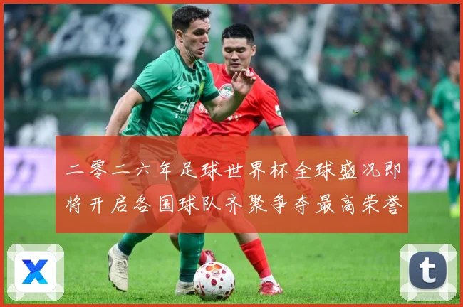 二零二六年足球世界杯全球盛况即将开启各国球队齐聚争夺最高荣誉战术观察：最新赛事动态与深度分析