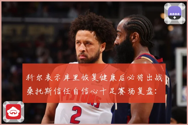科尔表示库里恢复健康后必将出战桑托斯信任自信心十足赛场复盘：最新赛事动态与深度分析