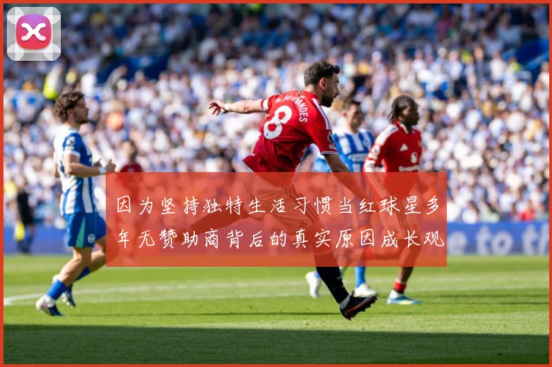 因为坚持独特生活习惯当红球星多年无赞助商背后的真实原因成长观察：最新赛事动态与深度分析