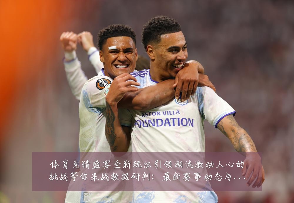 体育竞猜盛宴全新玩法引领潮流激动人心的挑战等你来战数据研判：最新赛事动态与深度分析