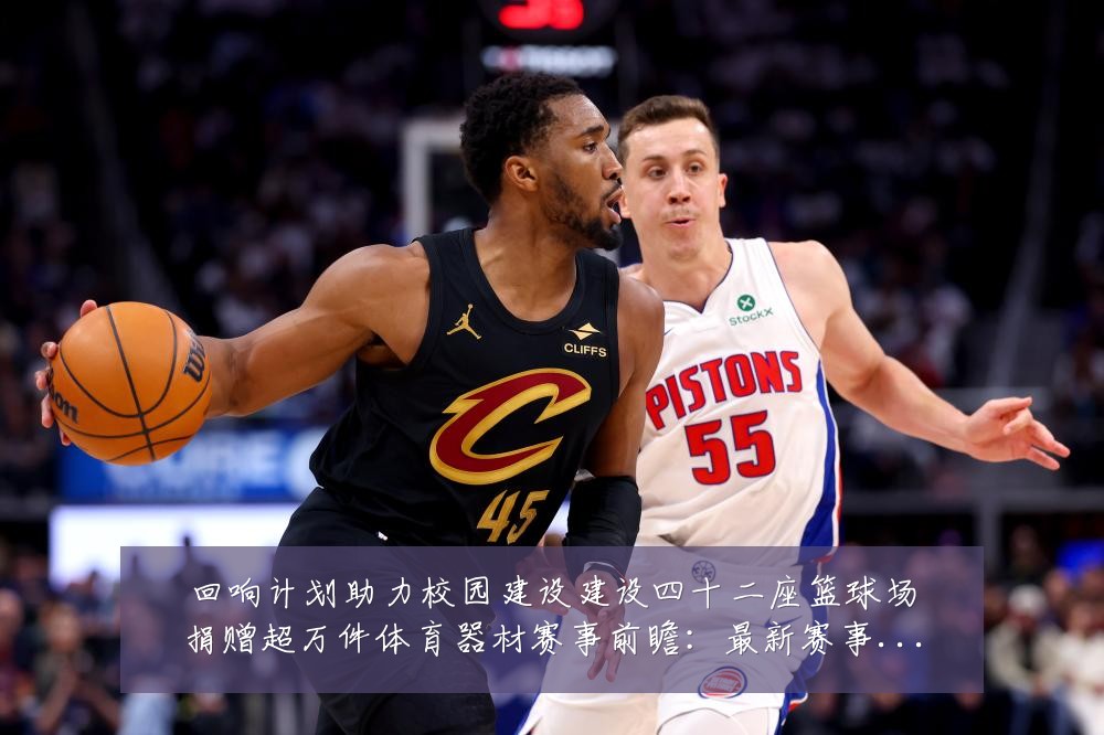 回响计划助力校园建设建设四十二座篮球场捐赠超万件体育器材赛事前瞻：最新赛事动态与深度分析