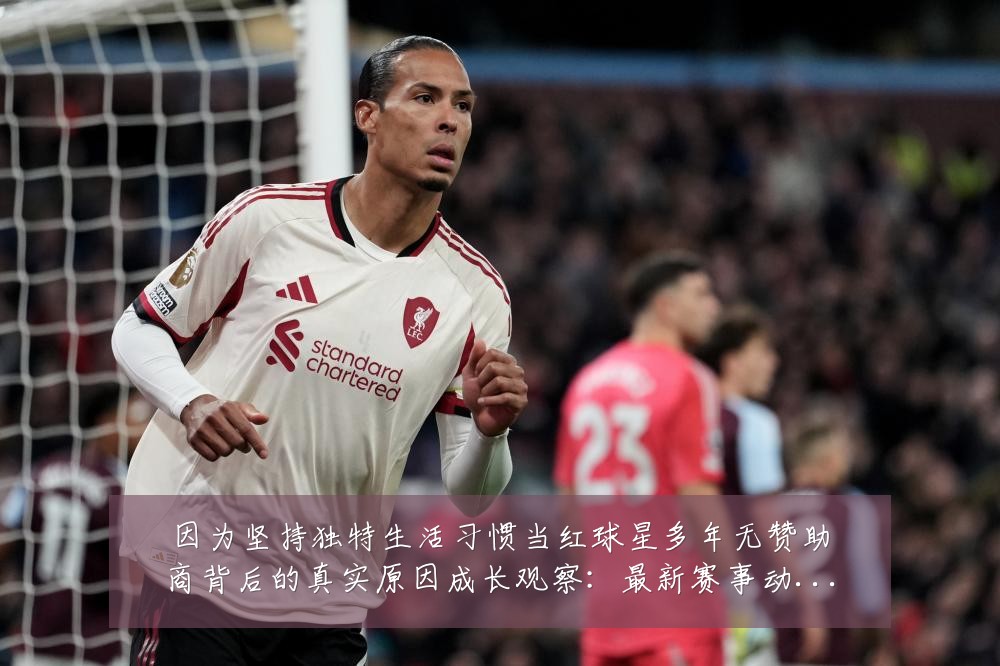 因为坚持独特生活习惯当红球星多年无赞助商背后的真实原因成长观察：最新赛事动态与深度分析