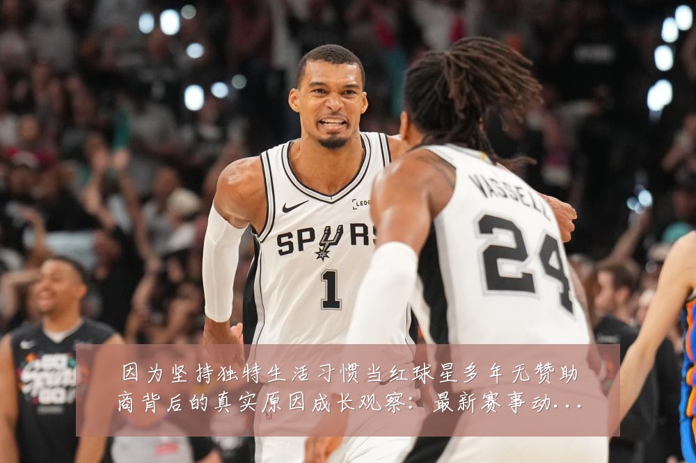 因为坚持独特生活习惯当红球星多年无赞助商背后的真实原因成长观察：最新赛事动态与深度分析