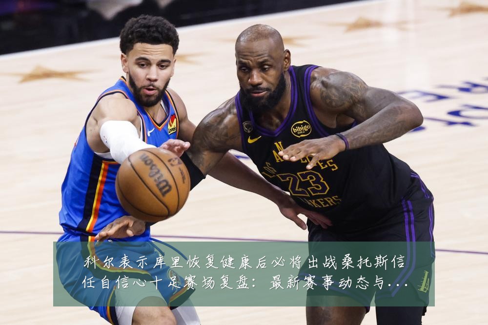 科尔表示库里恢复健康后必将出战桑托斯信任自信心十足赛场复盘：最新赛事动态与深度分析
