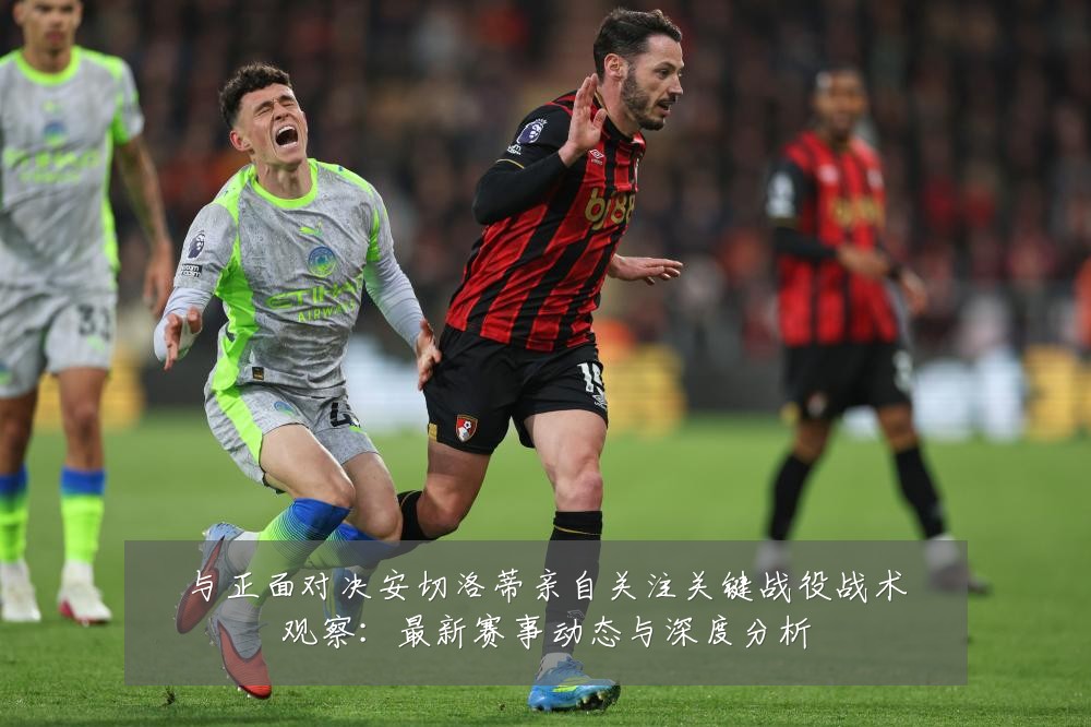 与正面对决安切洛蒂亲自关注关键战役战术观察：最新赛事动态与深度分析