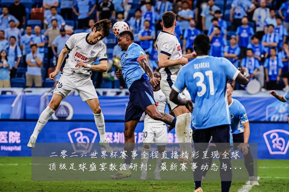 二零二六世界杯赛事全程直播精彩呈现全球顶级足球盛宴数据研判：最新赛事动态与深度分析
